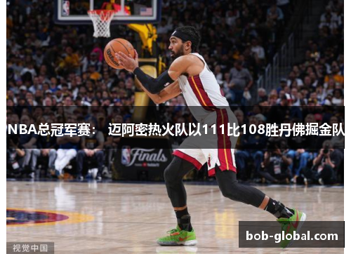 NBA总冠军赛： 迈阿密热火队以111比108胜丹佛掘金队